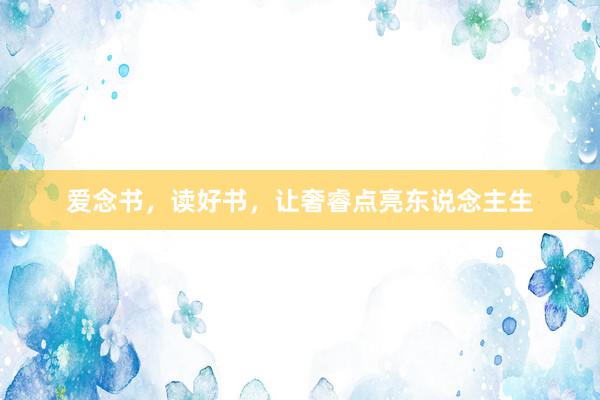 爱念书，读好书，让奢睿点亮东说念主生