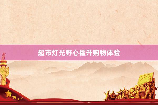 超市灯光野心擢升购物体验