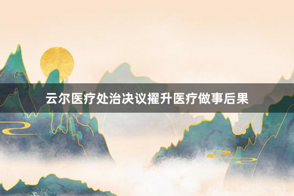 云尔医疗处治决议擢升医疗做事后果