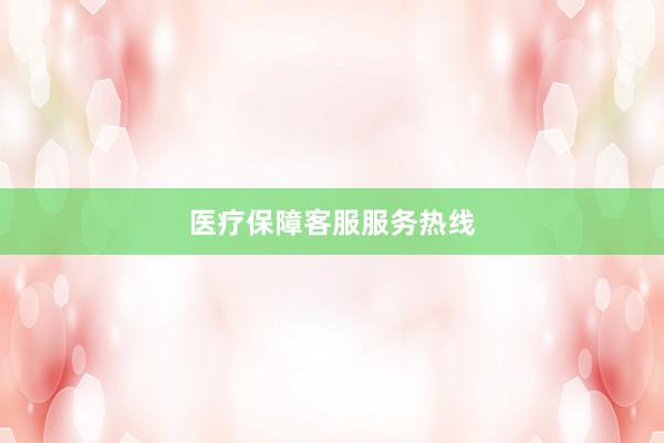 医疗保障客服服务热线