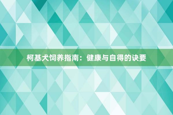 柯基犬饲养指南：健康与自得的诀要